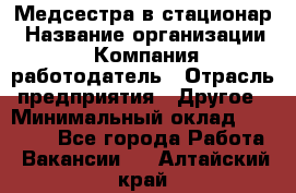 Медсестра в стационар › Название организации ­ Компания-работодатель › Отрасль предприятия ­ Другое › Минимальный оклад ­ 25 000 - Все города Работа » Вакансии   . Алтайский край